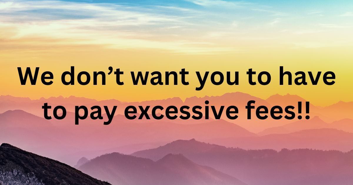Colorful mountain range background with bold text over it that reads "We don't want you to have to pay excessive fees!!"